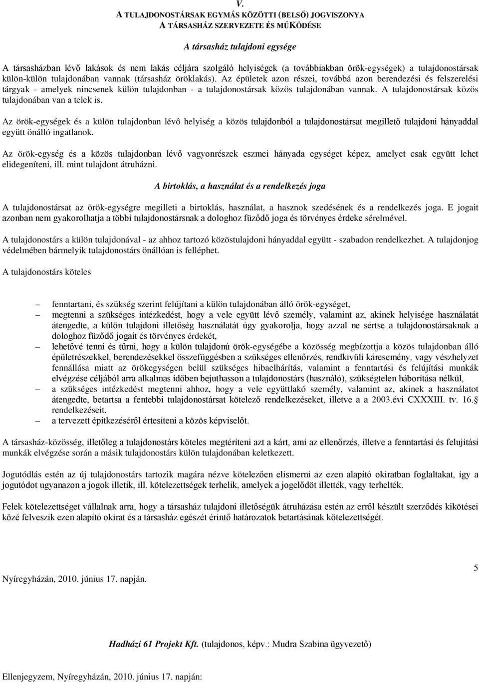 Az épületek azon részei, továbbá azon berendezési és felszerelési tárgyak - amelyek nincsenek külön tulajdonban - a tulajdonostársak közös tulajdonában vannak.