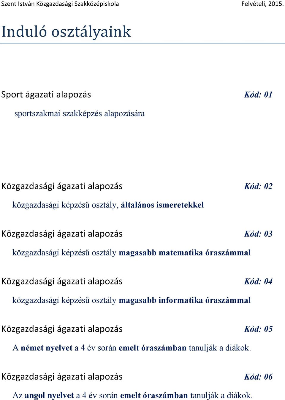 ágazati alapzás Kód: 04 közgazdasági képzésű sztály magasabb infrmatika óraszámmal Közgazdasági ágazati alapzás Kód: 05 A német nyelvet a 4