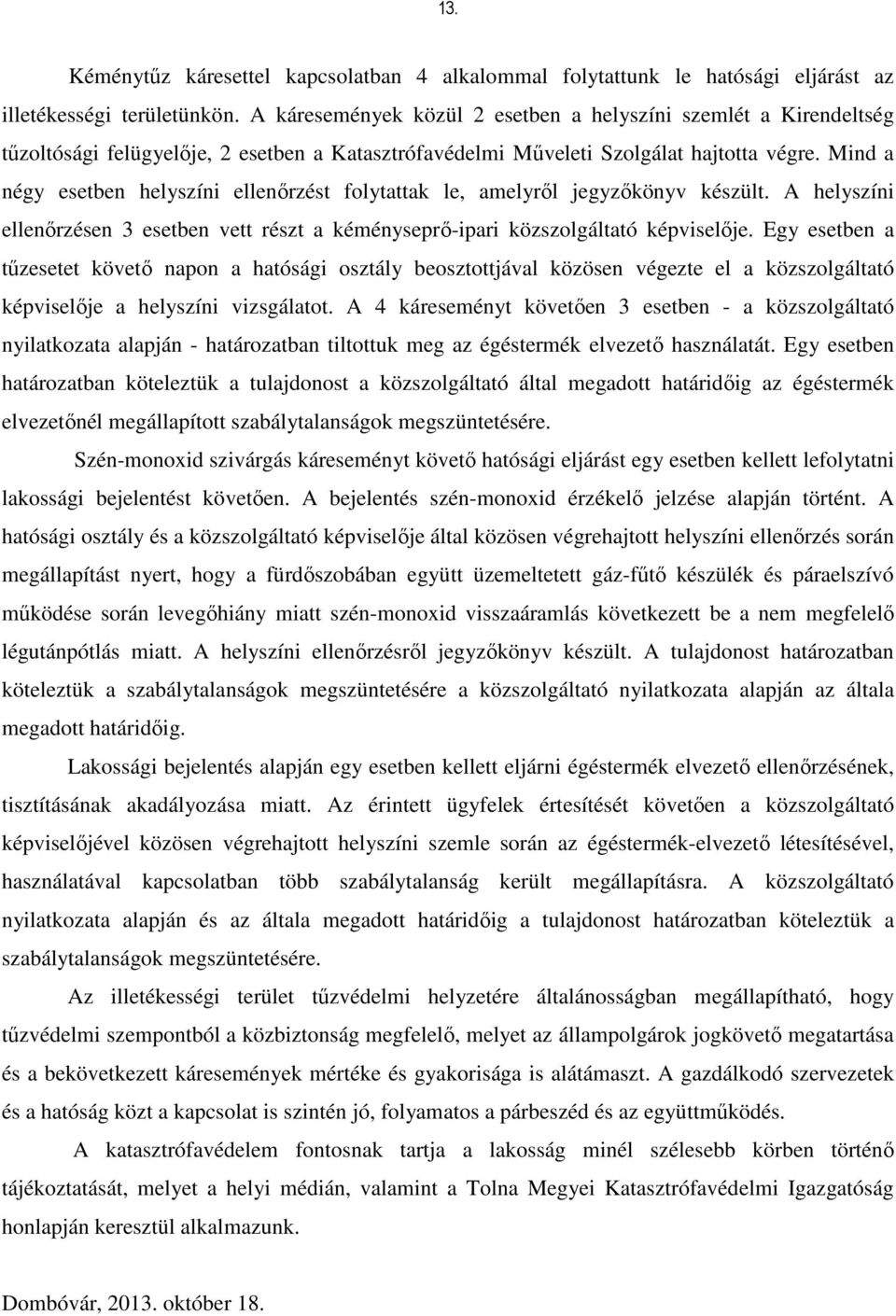 Mind a négy esetben helyszíni ellenőrzést folytattak le, amelyről jegyzőkönyv készült. A helyszíni ellenőrzésen 3 esetben vett részt a kéményseprő-ipari közszolgáltató képviselője.