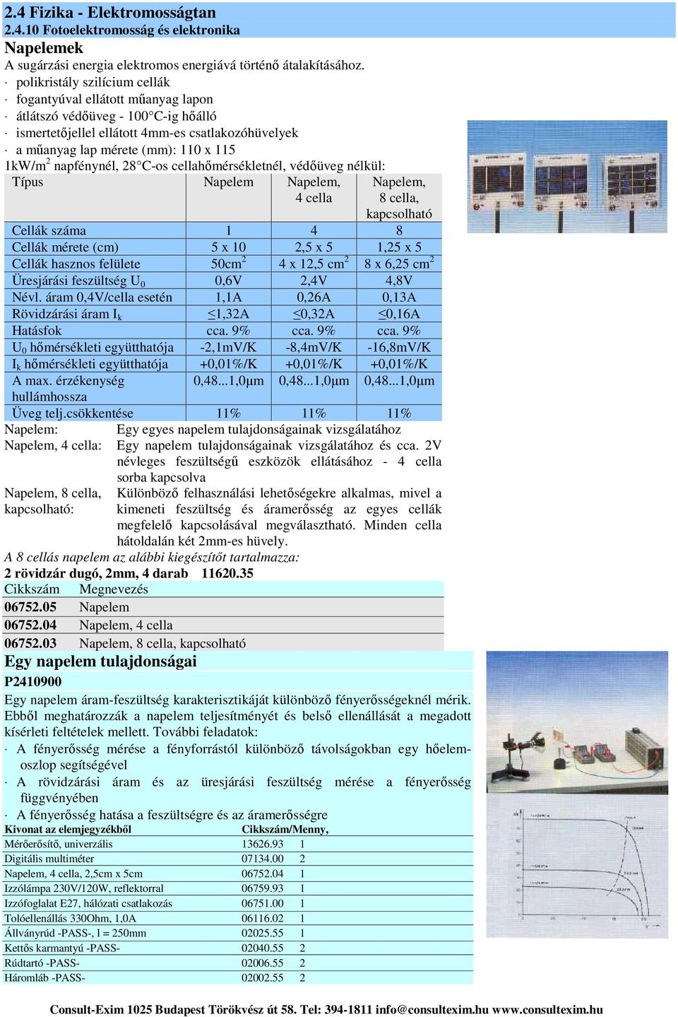 napfénynél, 28 C-os cellahőmérsékletnél, védőüveg nélkül: Típus Napelem Napelem, 4 cella Napelem, 8 cella, kapcsolható Cellák száma 1 4 8 Cellák mérete (cm) 5 x 10 2,5 x 5 1,25 x 5 Cellák hasznos