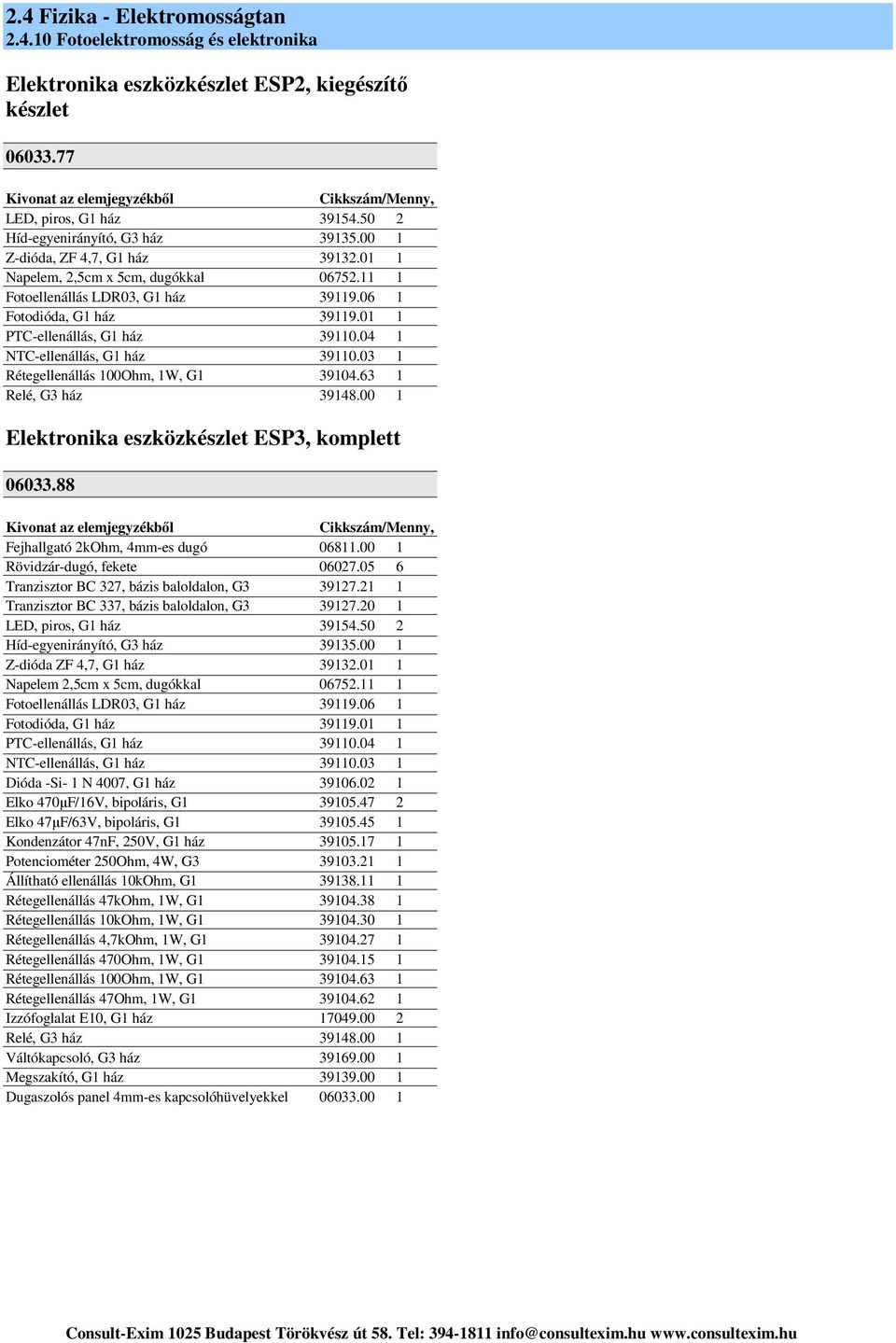 63 1 Relé, G3 ház 39148.00 1 Elektronika eszközkészlet ESP3, komplett 06033.88 Fejhallgató 2kOhm, 4mm-es dugó 06811.00 1 Rövidzár-dugó, fekete 06027.