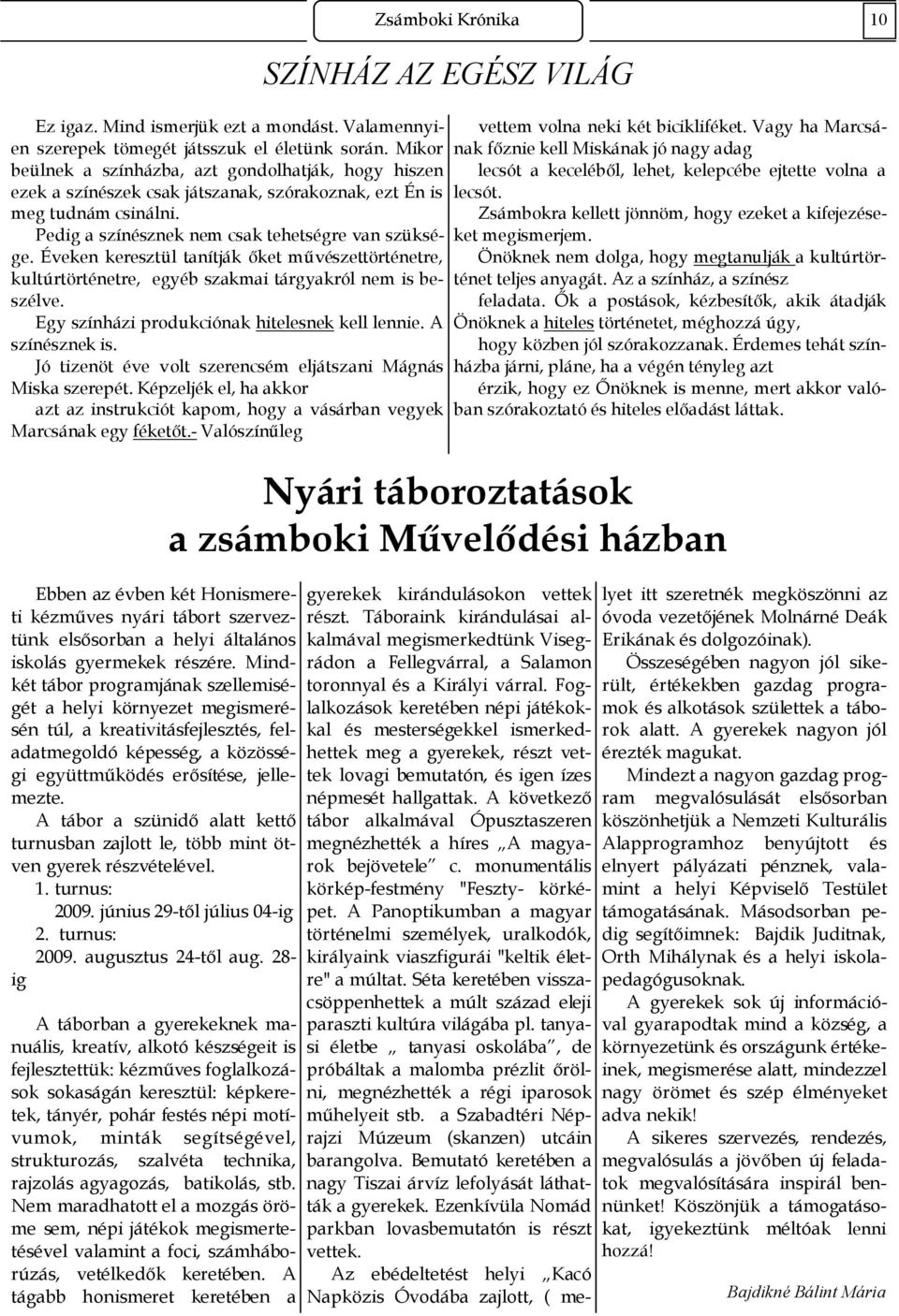 Éveken keresztül tanítják ıket mővészettörténetre, kultúrtörténetre, egyéb szakmai tárgyakról nem is beszélve. Egy színházi produkciónak hitelesnek kell lennie. A színésznek is.