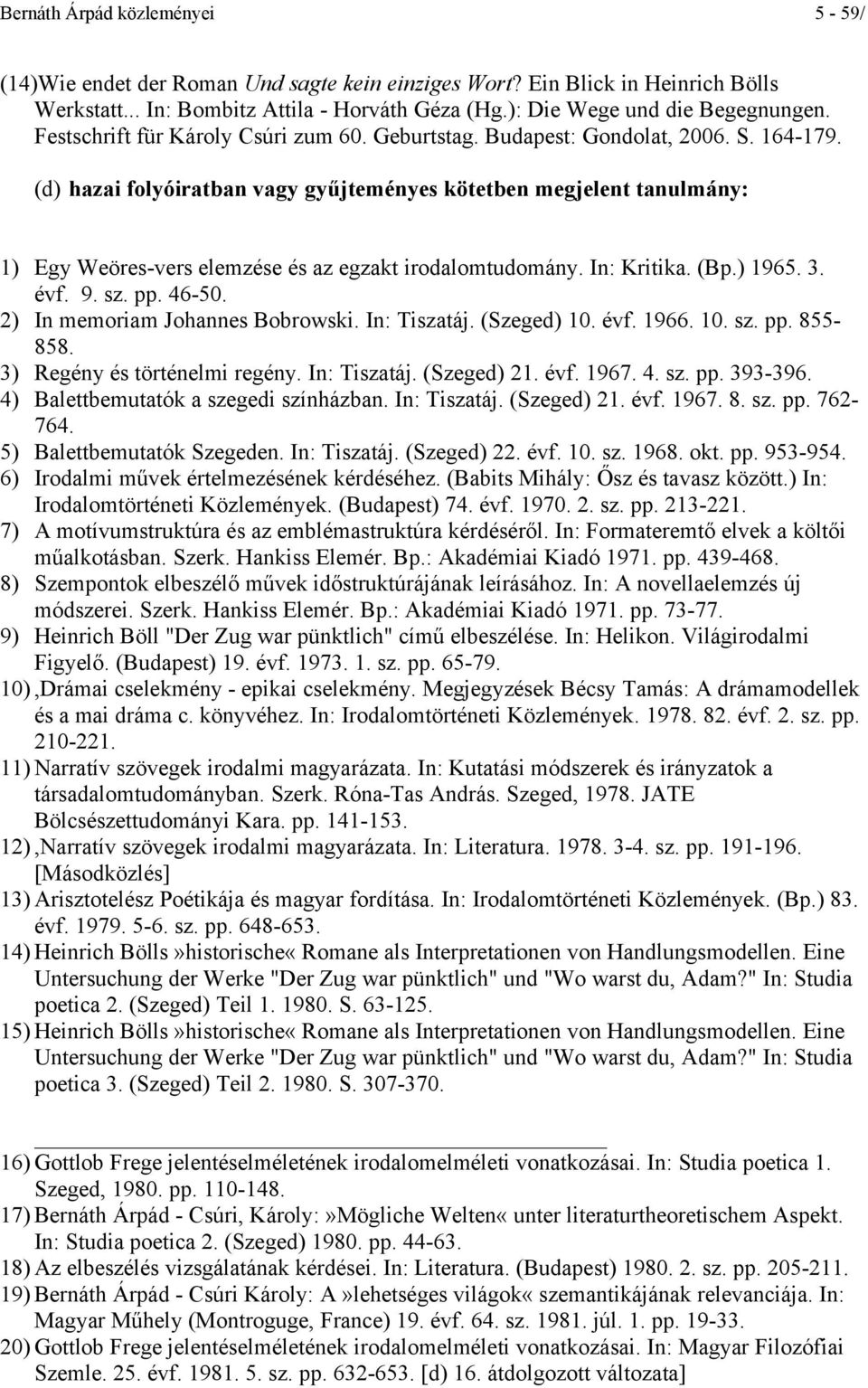 (d) hazai folyóiratban vagy gyűjteményes kötetben megjelent tanulmány: 1) Egy Weöres-vers elemzése és az egzakt irodalomtudomány. In: Kritika. (Bp.) 1965. 3. évf. 9. sz. pp. 46-50.