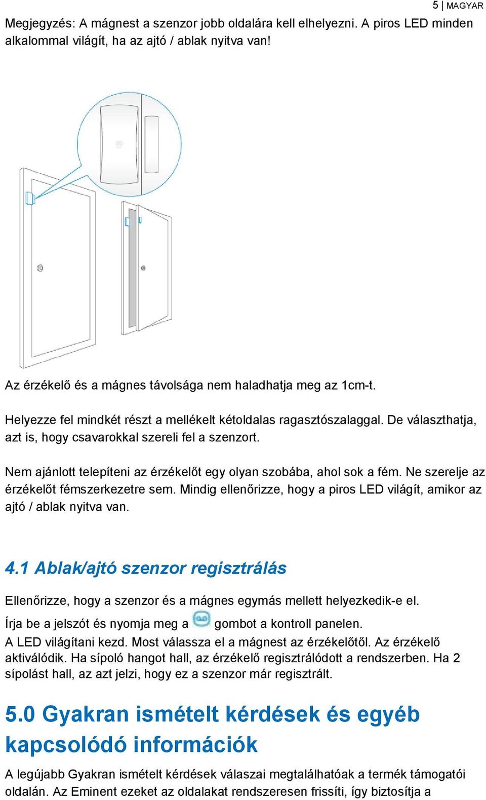 Nem ajánlott telepíteni az érzékelőt egy olyan szobába, ahol sok a fém. Ne szerelje az érzékelőt fémszerkezetre sem. Mindig ellenőrizze, hogy a piros LED világít, amikor az ajtó / ablak nyitva van. 4.