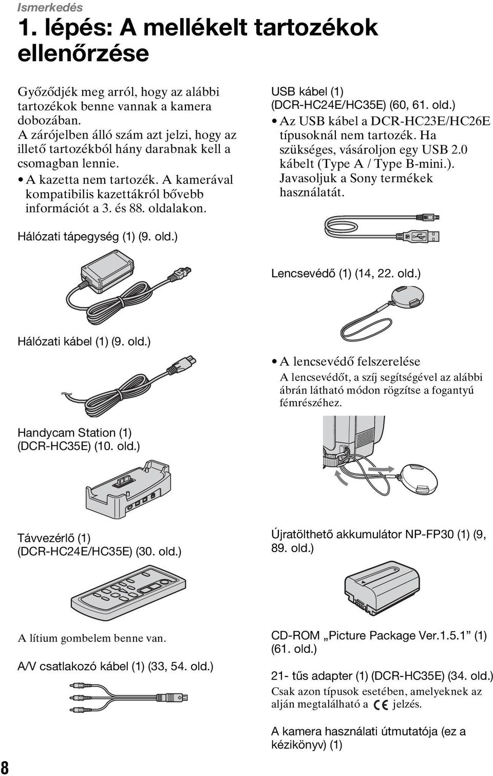 oldalakon. USB kábel (1) (DCR-HC24E/HC35E) (60, 61. old.) Az USB kábel a DCR-HC23E/HC26E típusoknál nem tartozék. Ha szükséges, vásároljon egy USB 2.0 kábelt (Type A / Type B-mini.). Javasoljuk a Sony termékek használatát.