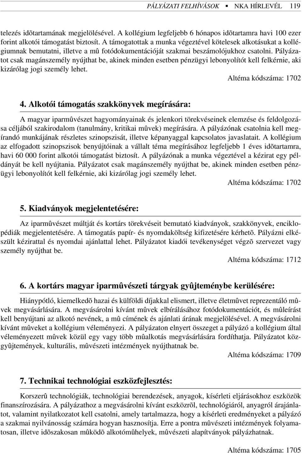 Pályázatot csak magánszemély nyújthat be, akinek minden esetben pénzügyi lebonyolítót kell felkérnie, aki kizárólag jogi személy lehet. Altéma kódszáma: 1702 4.