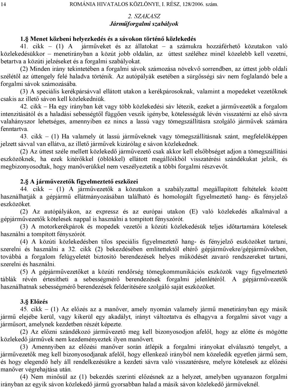 jelzéseket és a forgalmi szabályokat. (2) Minden irány tekintetében a forgalmi sávok számozása növekvő sorrendben, az úttest jobb oldali szélétől az úttengely felé haladva történik.