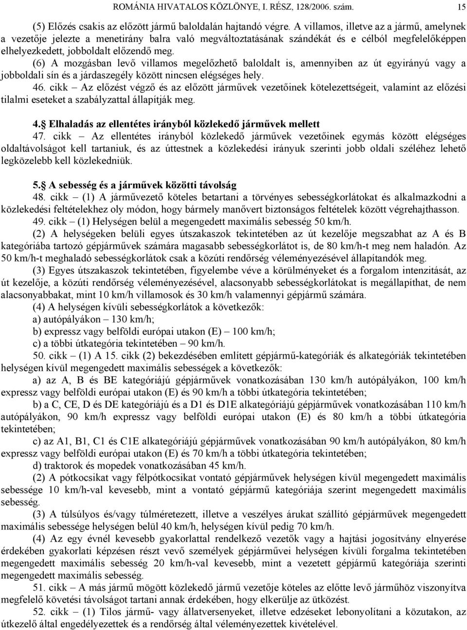 (6) A mozgásban levő villamos megelőzhető baloldalt is, amennyiben az út egyirányú vagy a jobboldali sín és a járdaszegély között nincsen elégséges hely. 46.