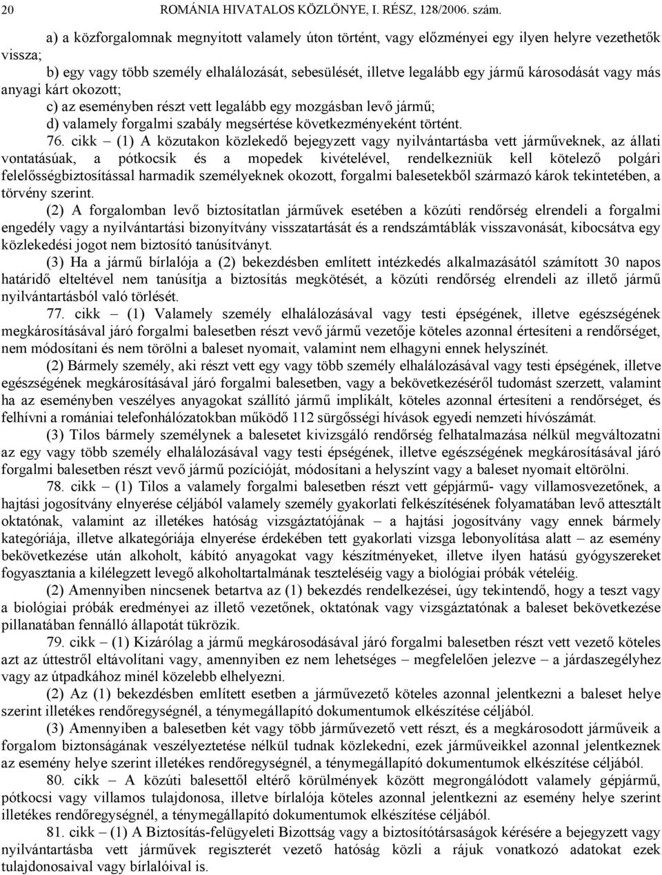 vagy más anyagi kárt okozott; c) az eseményben részt vett legalább egy mozgásban levő jármű; d) valamely forgalmi szabály megsértése következményeként történt. 76.