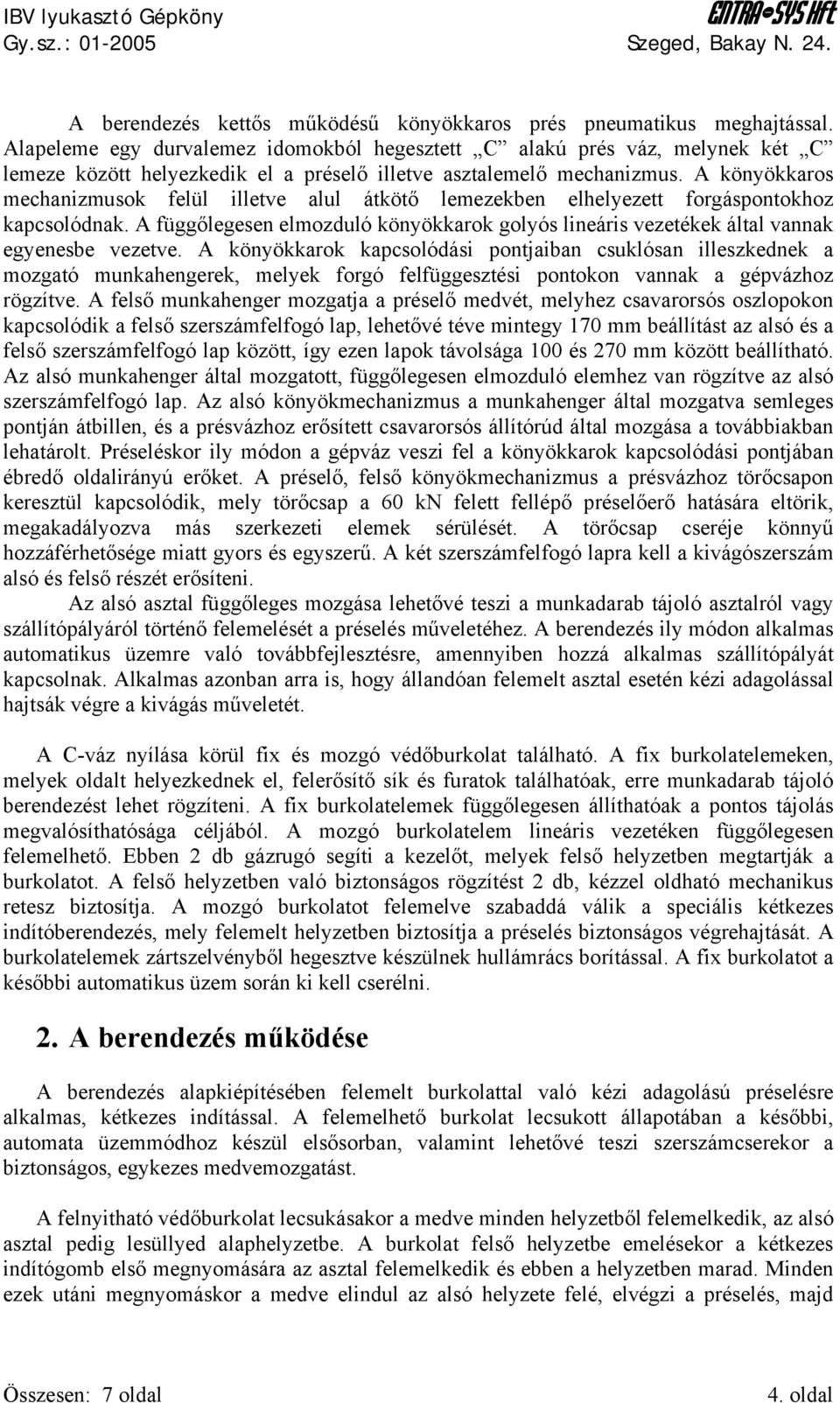 A könyökkaros mechanizmusok felül illetve alul átkötő lemezekben elhelyezett forgáspontokhoz kapcsolódnak.