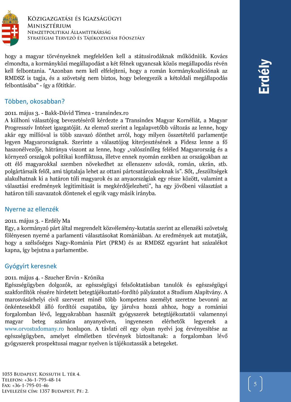 Többen, okosabban? 2011. május 3. - Bakk-Dávid Tímea - transindex.ro A külhoni választójog bevezetéséről kérdezte a Transindex Magyar Kornéliát, a Magyar Progresszív Intézet igazgatóját.