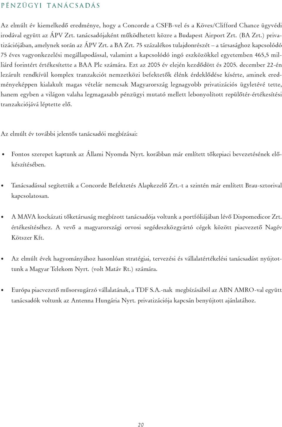 75 százalékos tulajdonrészét a társasághoz kapcsolódó 75 éves vagyonkezelési megállapodással, valamint a kapcsolódó ingó eszközökkel egyetemben 465,5 milliárd forintért értékesítette a BAA Plc