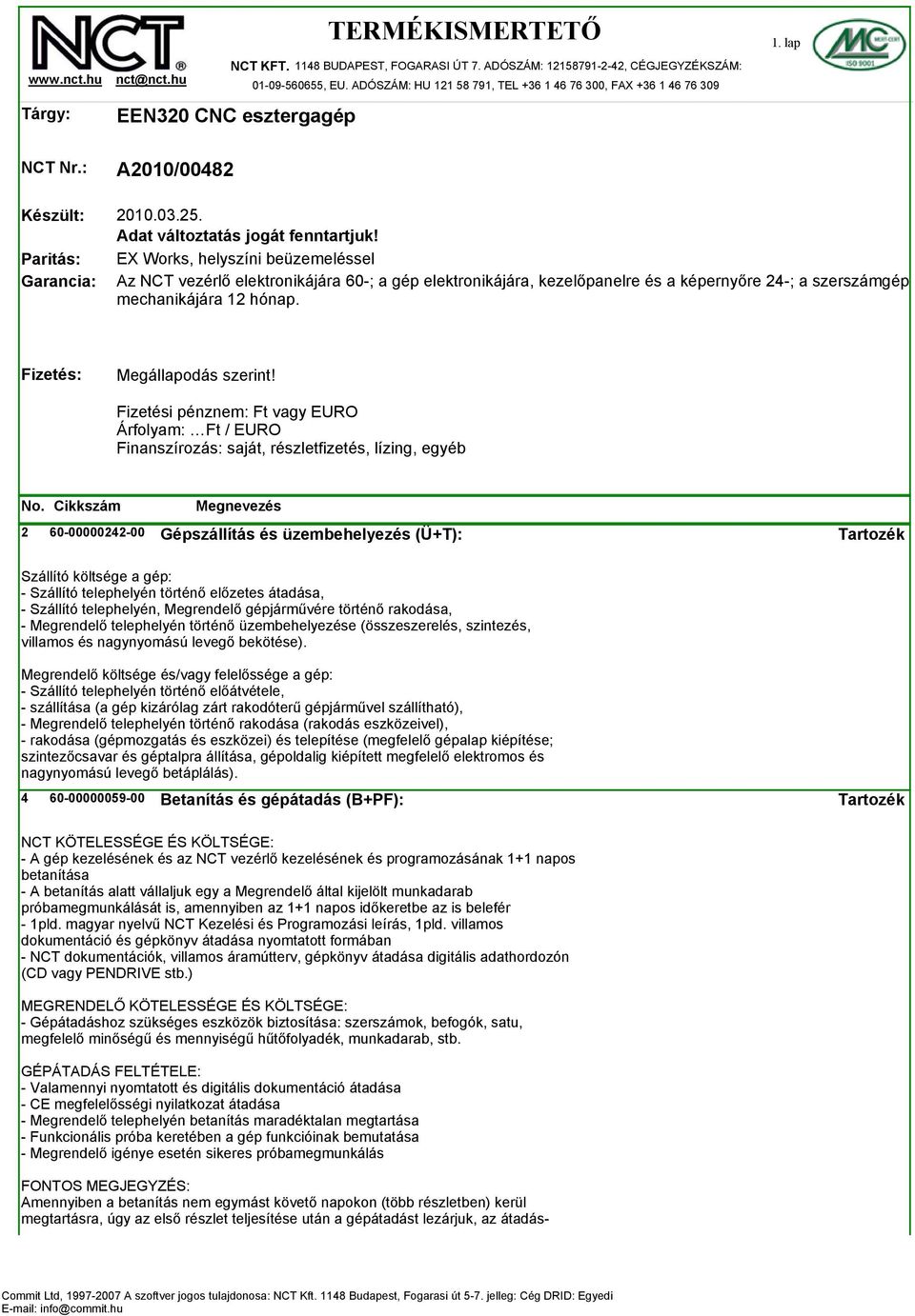 EX Works, helyszíni beüzemeléssel Az NCT vezérlő elektronikájára 60-; a gép elektronikájára, kezelőpanelre és a képernyőre 24-; a szerszámgép mechanikájára 12 hónap. Fizetés: Megállapodás szerint!