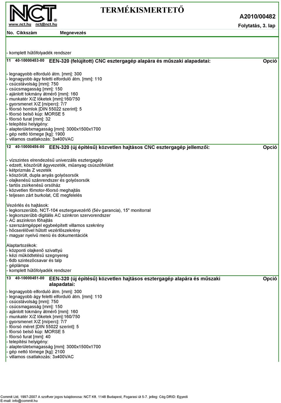 [mm]: 110 - csúcstávolság [mm]: 750 - csúcsmagasság [mm]: 150 - ajánlott tokmány átmérő [mm]: 160 - munkatér X/Z löketek [mm]:160/750 - gyorsmenet X/Z [m/perc]: 7/7 - főorsó homlok [DIN 55022