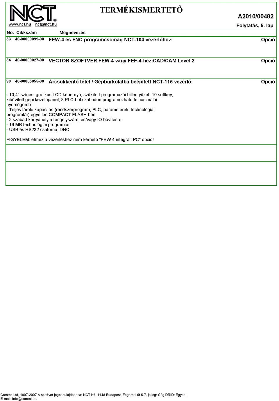 Gépburkolatba beépített NCT-115 vezérlő: - 10,4" színes, grafikus LCD képernyő, szűkített programozói billentyűzet, 10 softkey, kibővített gépi kezelőpanel, 8 PLC-ből szabadon