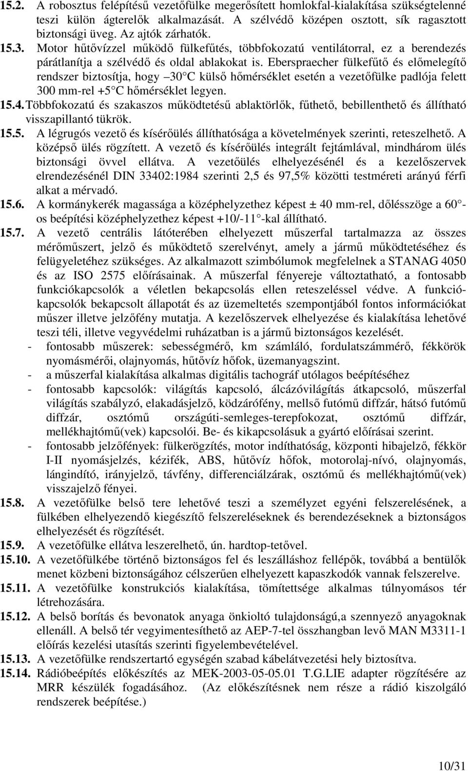 Eberspraecher fülkefőtı és elımelegítı rendszer biztosítja, hogy 30 C külsı hımérséklet esetén a vezetıfülke padlója felett 300 mm-rel +5 C hımérséklet legyen. 15.4.