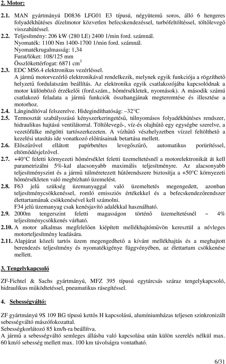 A jármő motorvezérlı elektronikával rendelkezik, melynek egyik funkciója a rögzíthetı helyzető fordulatszám beállítás.