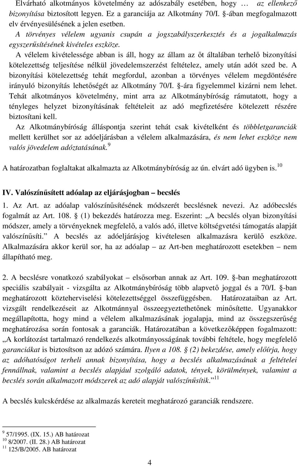 A vélelem kivételessége abban is áll, hogy az állam az őt általában terhelő bizonyítási kötelezettség teljesítése nélkül jövedelemszerzést feltételez, amely után adót szed be.