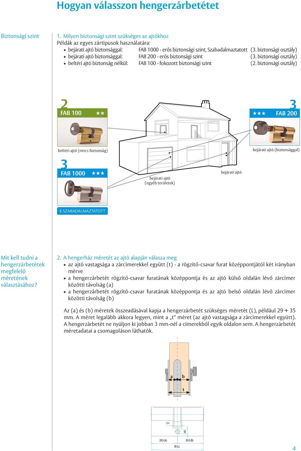 biztonsági osztály) bejárati ajtó biztonsággal: FAB 00 - erős biztonsági szint (. biztonsági osztály) beltéri ajtó biztonság nélkül: FAB 100 - fokozott biztonsági szint (.