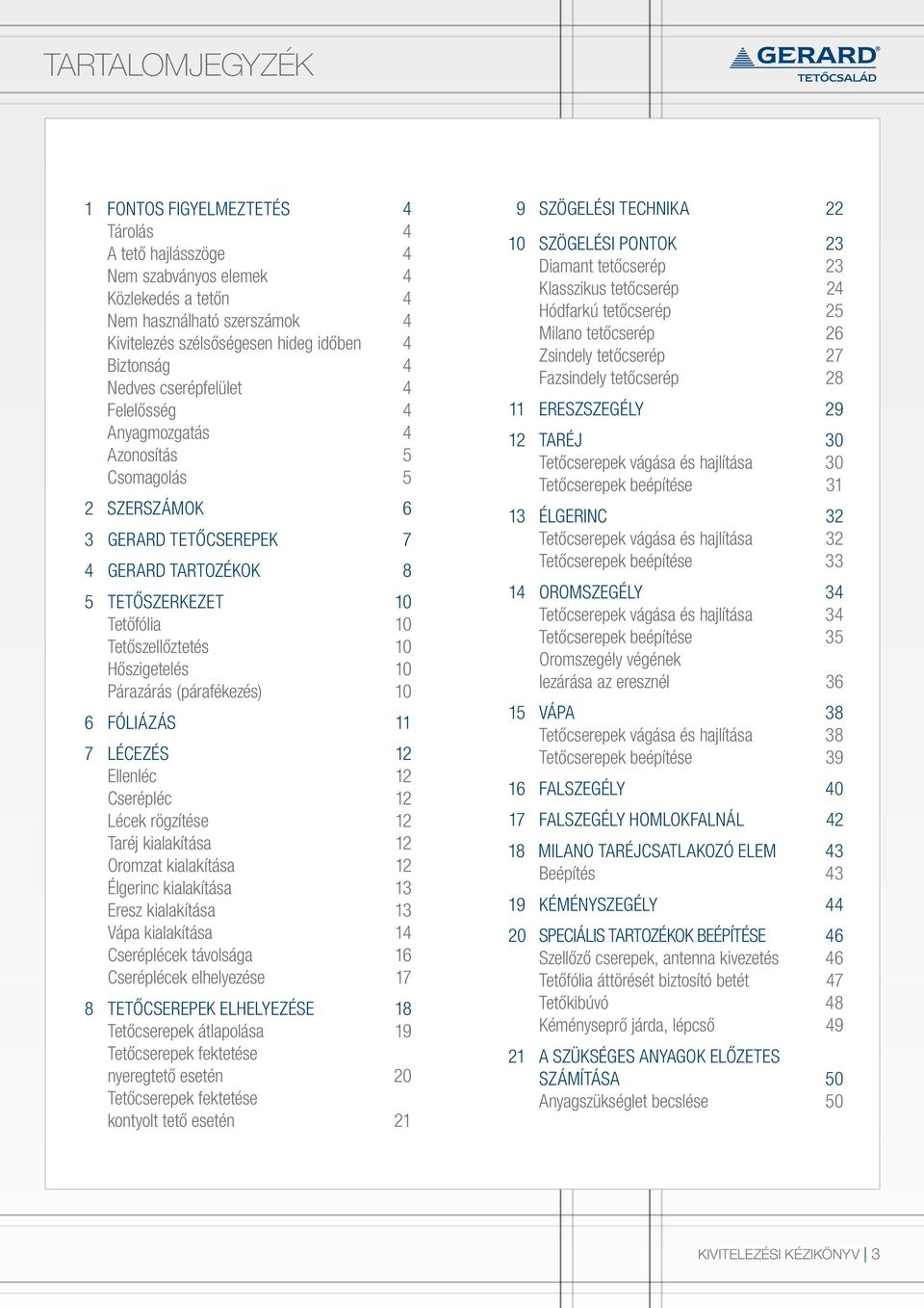 Hőszigetelés 10 Párazárás (párafékezés) 10 6 FÓLIÁZÁS 11 7 LÉCEZÉS 12 Ellenléc 12 Cserépléc 12 Lécek rögzítése 12 Taréj kialakítása 12 Oromzat kialakítása 12 Élgerinc kialakítása 13 Eresz kialakítása