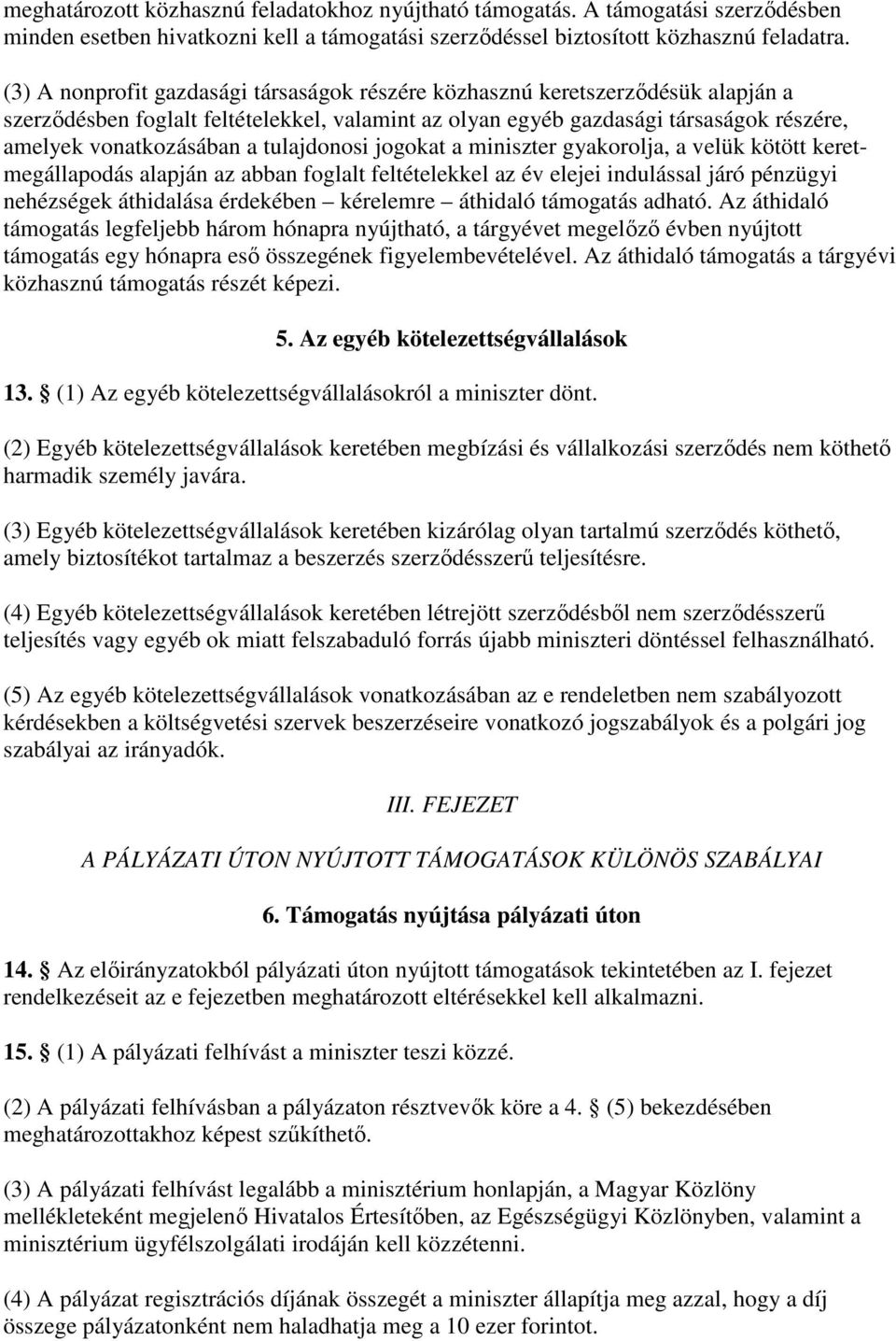 tulajdonosi jogokat a miniszter gyakorolja, a velük kötött keretmegállapodás alapján az abban foglalt feltételekkel az év elejei indulással járó pénzügyi nehézségek áthidalása érdekében kérelemre