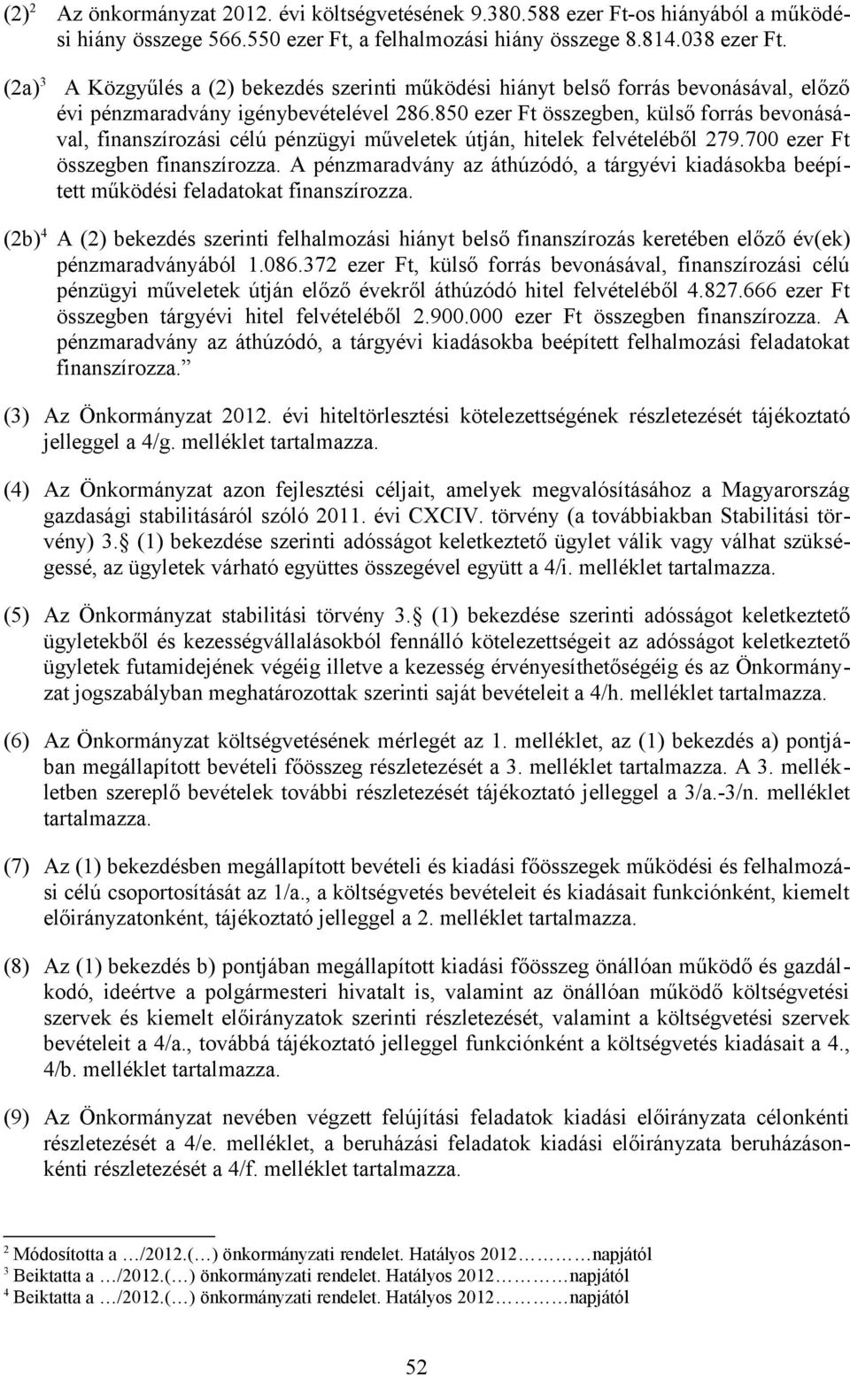 850 ezer Ft összegben, külső forrás bevonásával, finanszírozási célú pénzügyi műveletek útján, hitelek felvételéből 279.700 ezer Ft összegben finanszírozza.