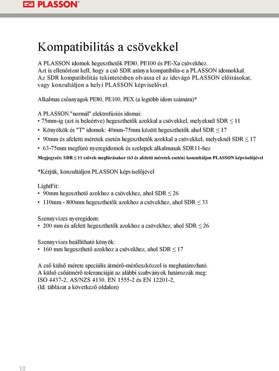 Alkalmas csőanyagok PE80, PE100, PEX (a legtöbb idom számára)* A PLASSON "normál" elektrofúziós idomai: 75mm-ig (azt is beleértve) hegeszthetők azokkal a csövekkel, melyeknél SDR 11 Könyökök és "T"