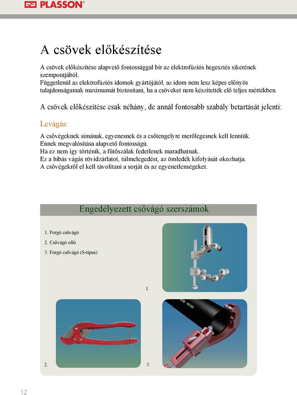 A csövek előkészítése csak néhány, de annál fontosabb szabály betartását jelenti: Levágás: A csővégeknek simának, egyenesnek és a csőtengelyre merőlegesnek kell lenniük.