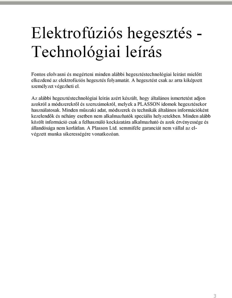 Az alábbi hegesztéstechnológiai leírás azért készült, hogy általános ismertetést adjon azokról a módszerekről és szerszámokról, melyek a PLASSON idomok hegesztésekor használatosak.