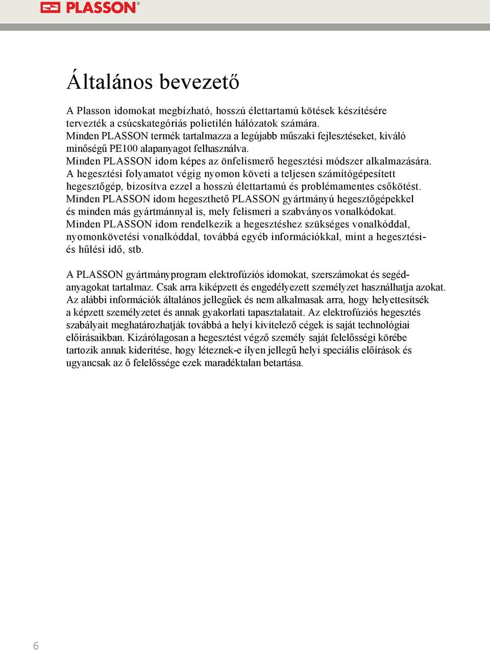 A hegesztési folyamatot végig nyomon követi a teljesen számítógépesített hegesztőgép, bizosítva ezzel a hosszú élettartamú és problémamentes csőkötést.