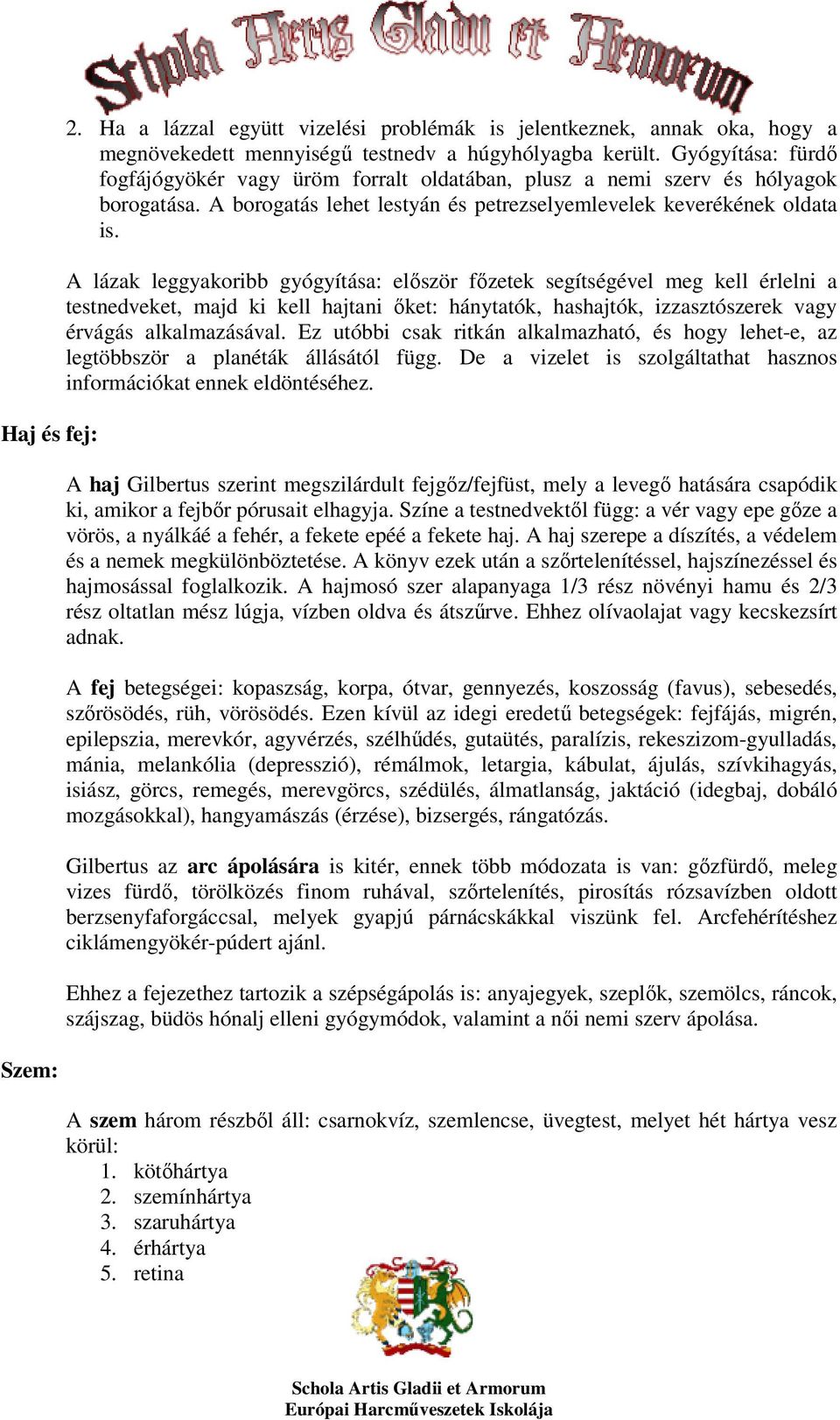 A lázak leggyakoribb gyógyítása: először főzetek segítségével meg kell érlelni a testnedveket, majd ki kell hajtani őket: hánytatók, hashajtók, izzasztószerek vagy érvágás alkalmazásával.