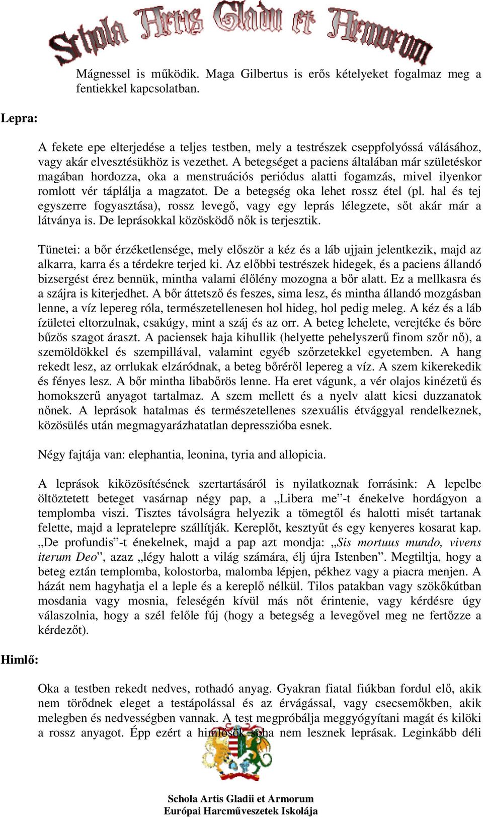 A betegséget a paciens általában már születéskor magában hordozza, oka a menstruációs periódus alatti fogamzás, mivel ilyenkor romlott vér táplálja a magzatot. De a betegség oka lehet rossz étel (pl.