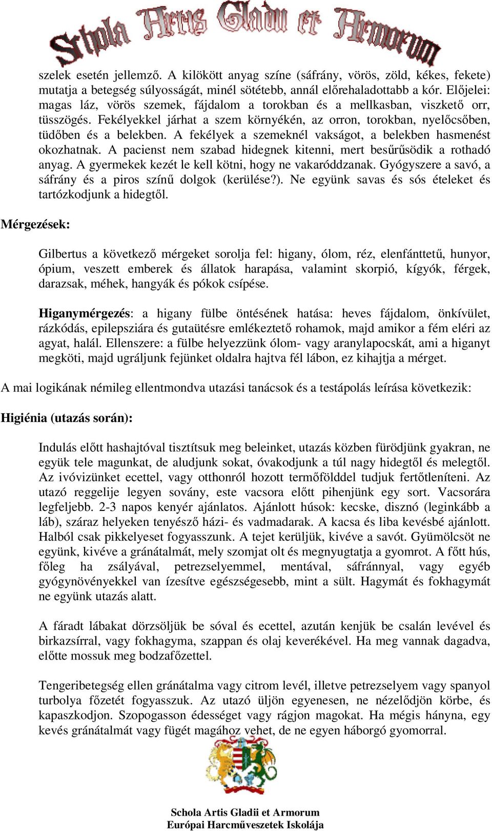 A fekélyek a szemeknél vakságot, a belekben hasmenést okozhatnak. A pacienst nem szabad hidegnek kitenni, mert besűrűsödik a rothadó anyag. A gyermekek kezét le kell kötni, hogy ne vakaróddzanak.