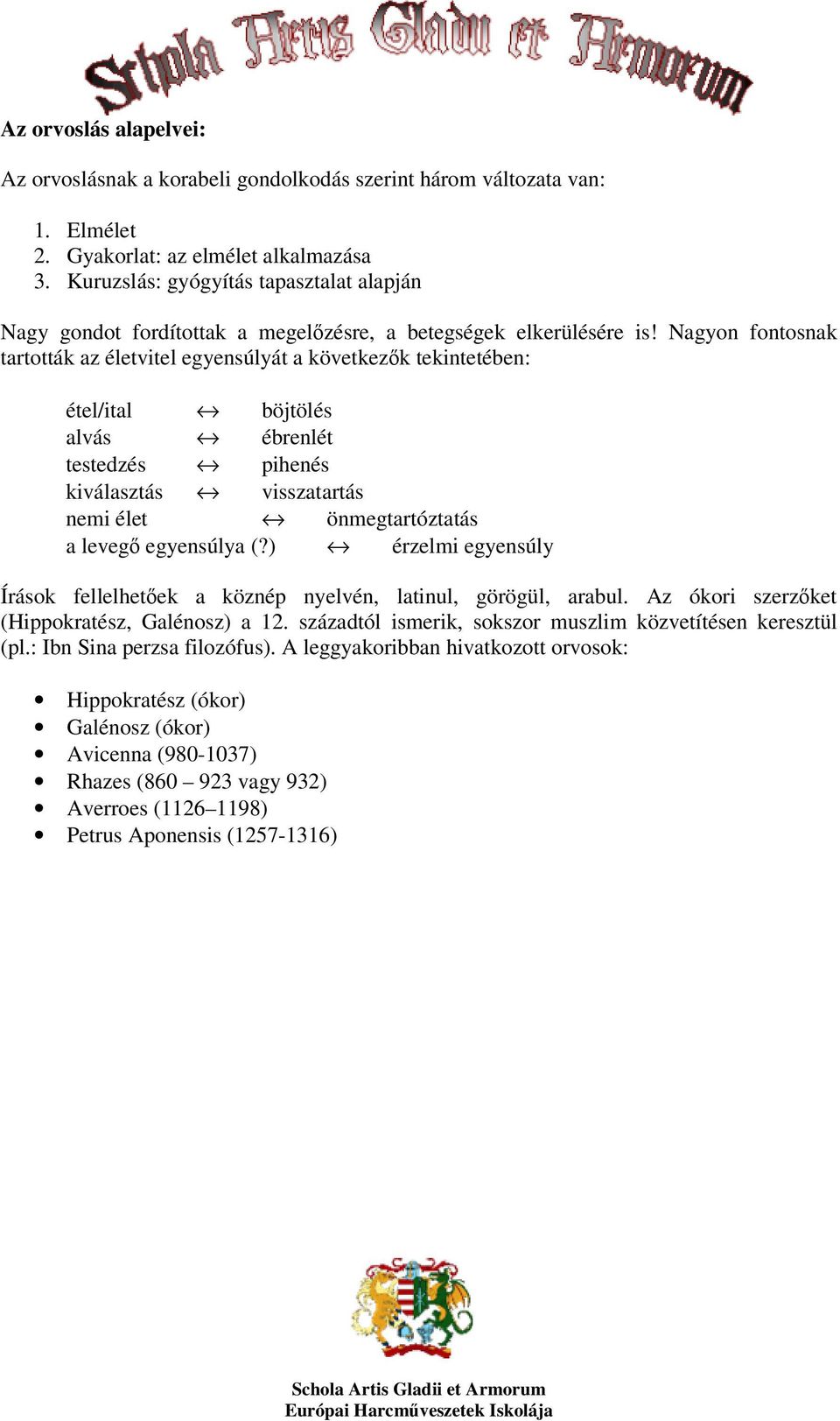 Nagyon fontosnak tartották az életvitel egyensúlyát a következők tekintetében: étel/ital böjtölés alvás ébrenlét testedzés pihenés kiválasztás visszatartás nemi élet önmegtartóztatás a levegő