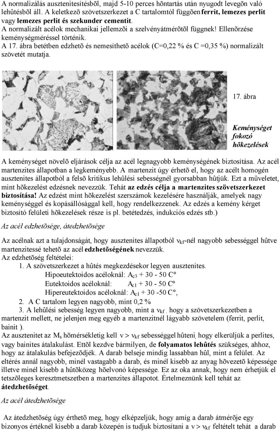 Ellenõrzése keménységméréssel történik. A 17. ábra betétben edzhetõ és nemesíthetõ acélok (C=0,22 % és C =0,35 %) normalizált szövetét mutatja. 17. ábra Keménységet fokozó hõkezelések A keménységet növelõ eljárások célja az acél legnagyobb keménységének biztosítása.