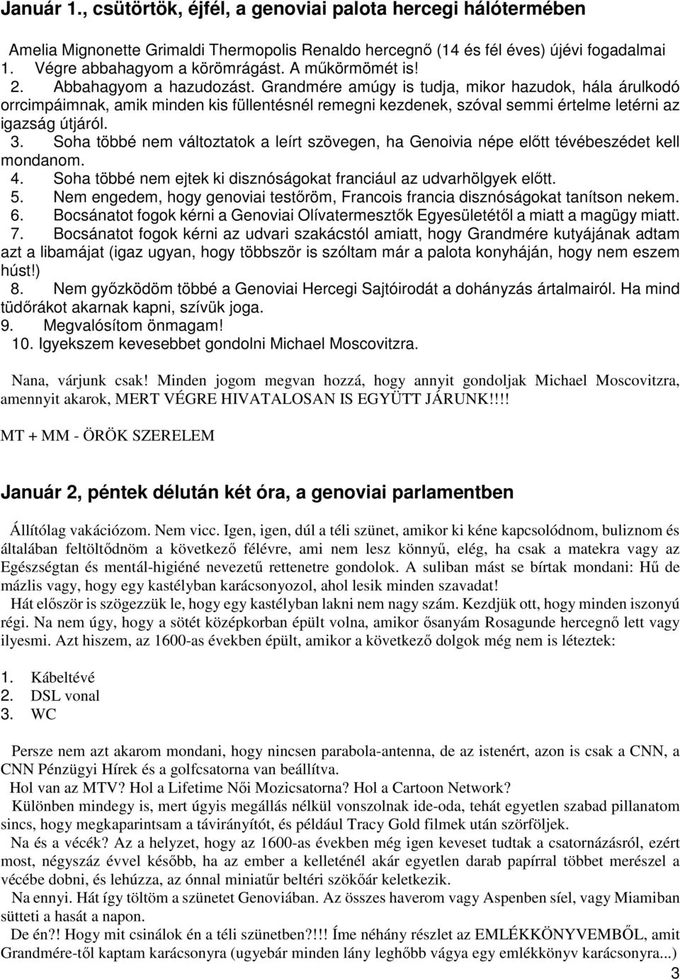 Grandmére amúgy is tudja, mikor hazudok, hála árulkodó orrcimpáimnak, amik minden kis füllentésnél remegni kezdenek, szóval semmi értelme letérni az igazság útjáról. 3.