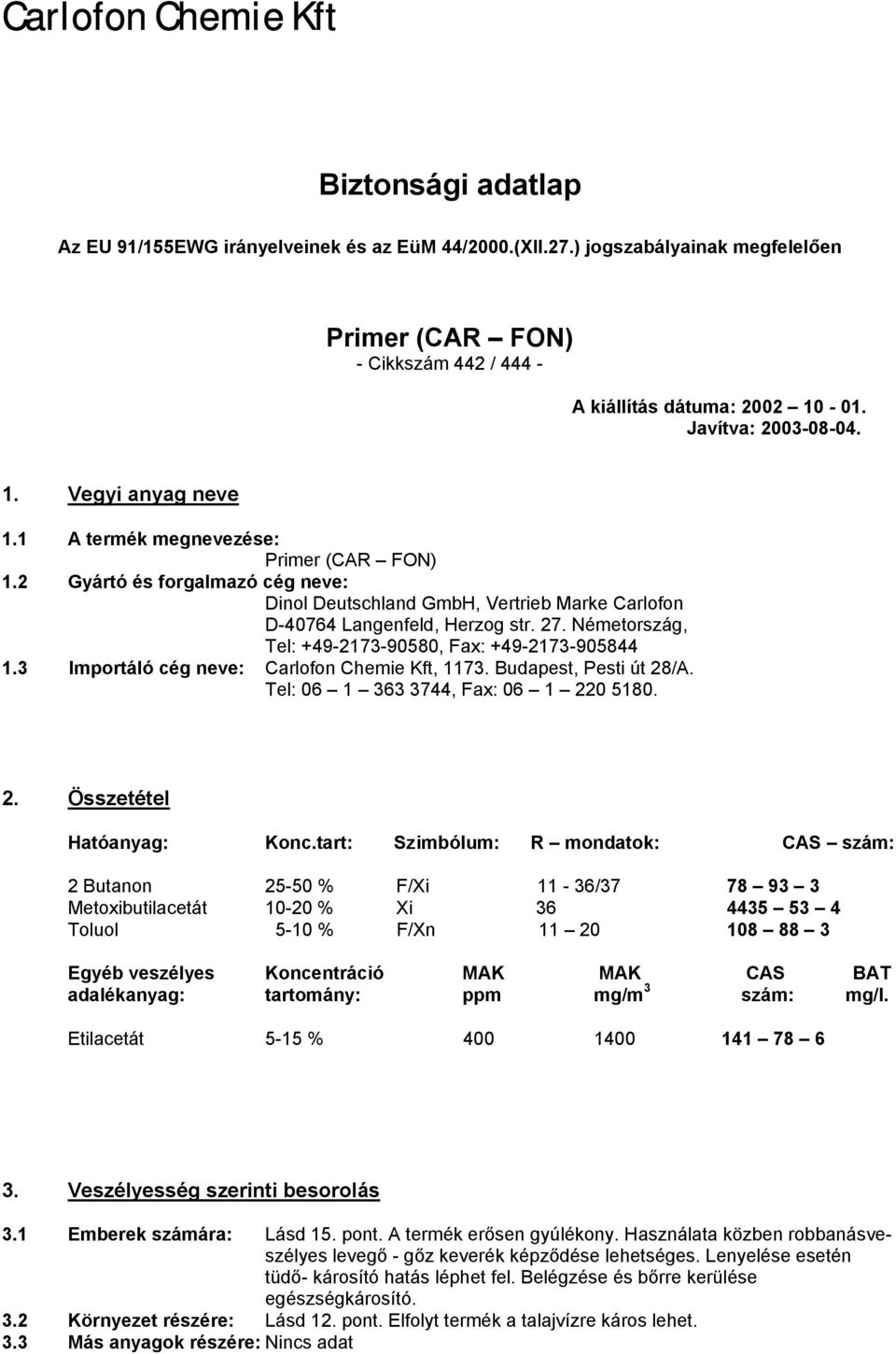 27. Németország, Tel: +49-2173-90580, Fax: +49-2173-905844 1.3 Importáló cég neve: Carlofon Chemie Kft, 1173. Budapest, Pesti út 28/A. Tel: 06 1 363 3744, Fax: 06 1 220 5180. 2. Összetétel Hatóanyag: Konc.