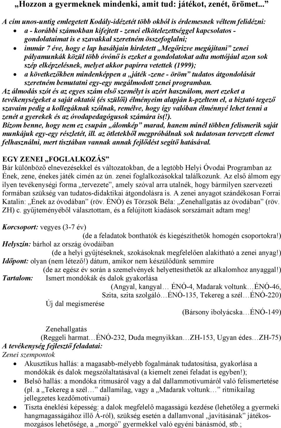 szeretném összefoglalni; immár 7 éve, hogy e lap hasábjain hirdetett Megőrizve megújítani zenei pályamunkák közül több óvónő is ezeket a gondolatokat adta mottójául azon sok szép elképzelésnek,