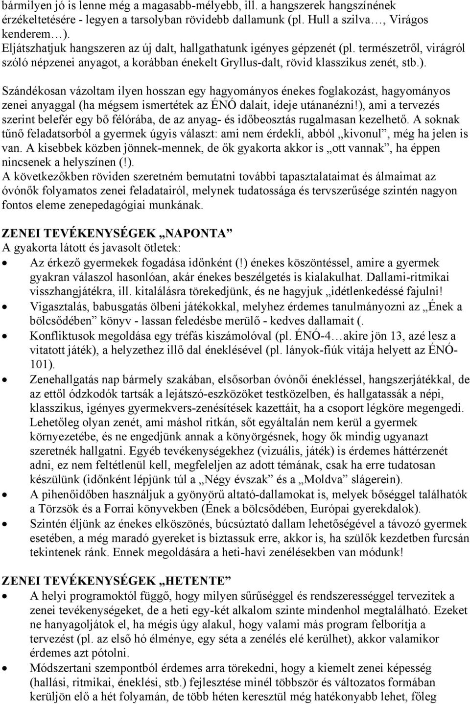 Szándékosan vázoltam ilyen hosszan egy hagyományos énekes foglakozást, hagyományos zenei anyaggal (ha mégsem ismertétek az ÉNÓ dalait, ideje utánanézni!