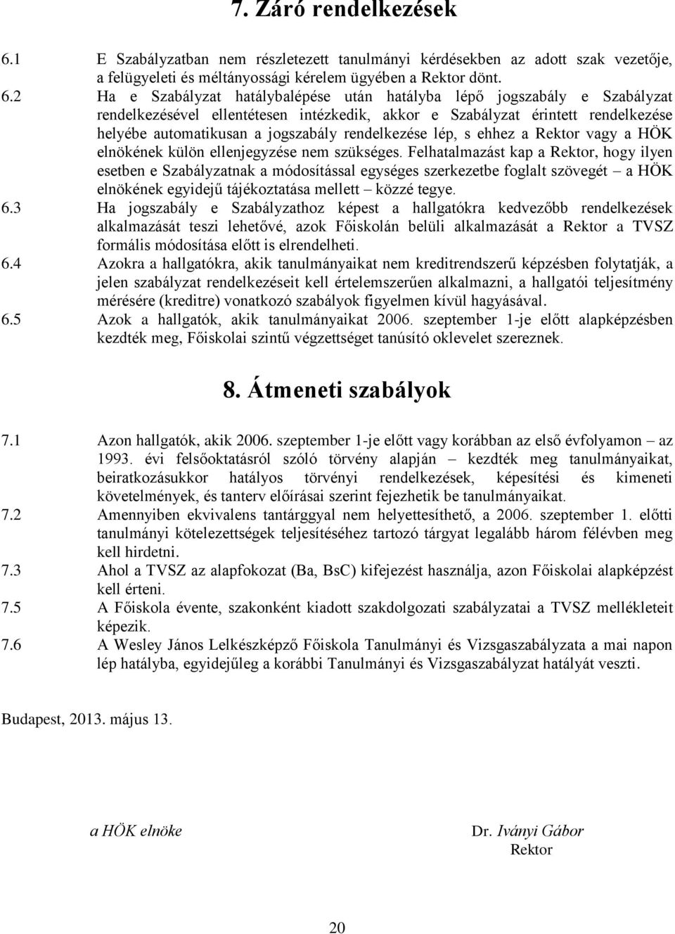 2 Ha e Szabályzat hatálybalépése után hatályba lépő jogszabály e Szabályzat rendelkezésével ellentétesen intézkedik, akkor e Szabályzat érintett rendelkezése helyébe automatikusan a jogszabály