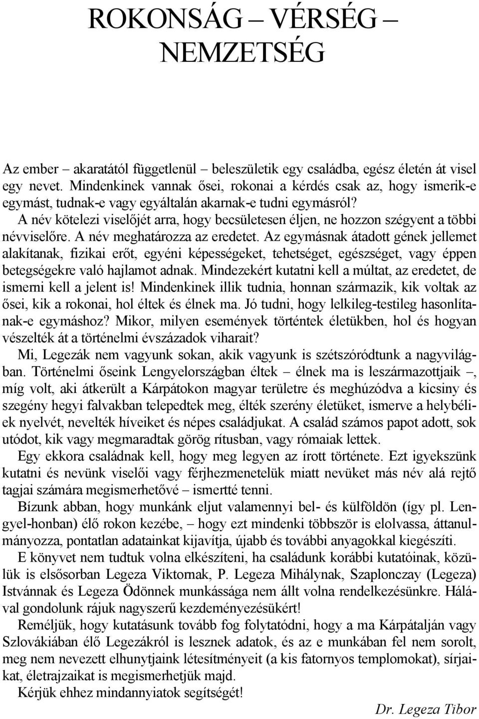 A név kötelezi viselőjét arra, hogy becsületesen éljen, ne hozzon szégyent a többi névviselőre. A név meghatározza az eredetet.