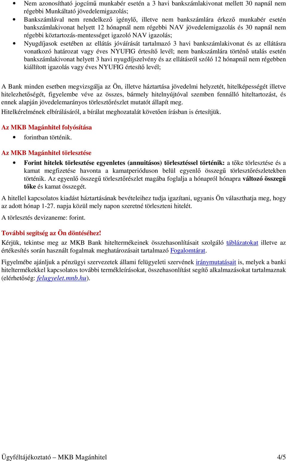 jóváírását tartalmazó 3 havi bankszámlakivonat és az ellátásra vonatkozó határozat vagy éves NYUFIG értesítő levél; nem bankszámlára történő utalás esetén bankszámlakivonat helyett 3 havi