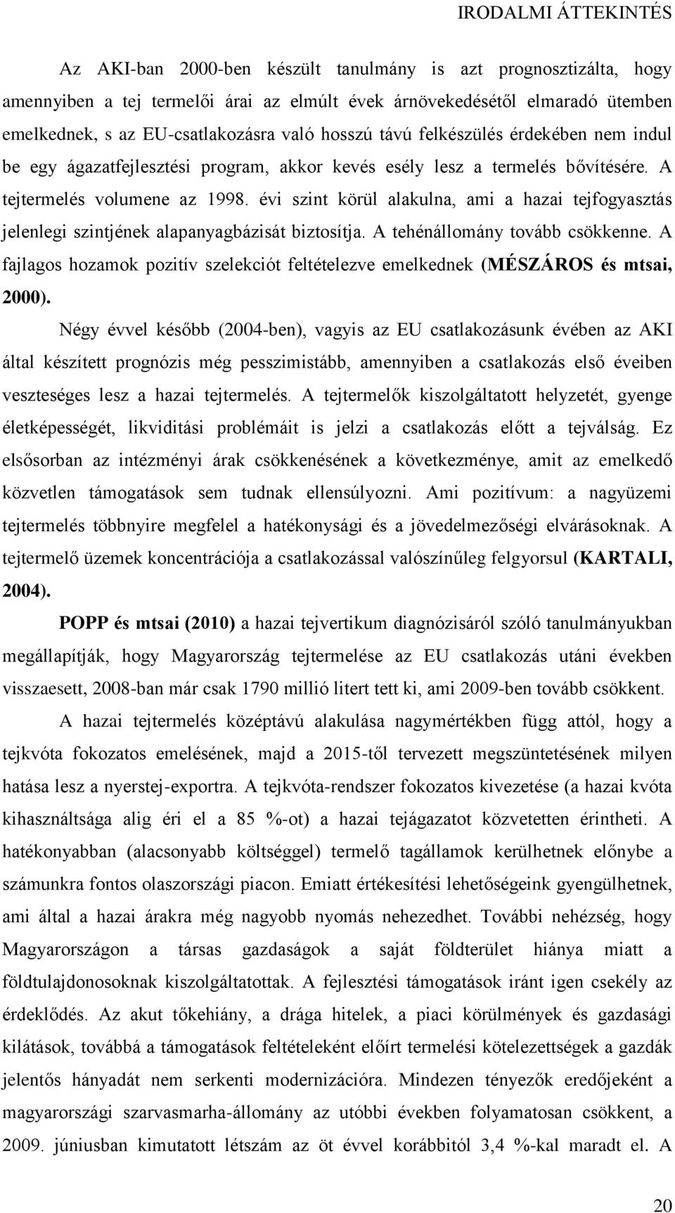 évi szint körül alakulna, ami a hazai tejfogyasztás jelenlegi szintjének alapanyagbázisát biztosítja. A tehénállomány tovább csökkenne.