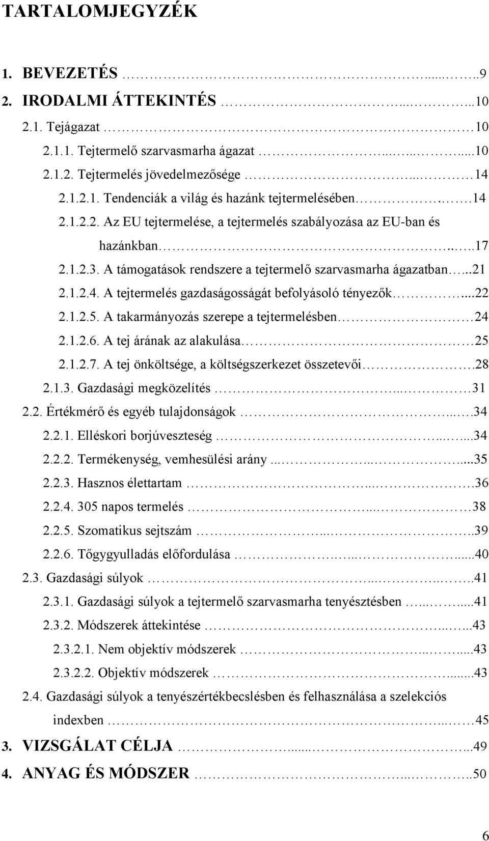 ..22 2.1.2.5. A takarmányozás szerepe a tejtermelésben 24 2.1.2.6. A tej árának az alakulása 25 2.1.2.7. A tej önköltsége, a költségszerkezet összetevői.28 2.1.3. Gazdasági megközelítés... 31 2.2. Értékmérő és egyéb tulajdonságok.