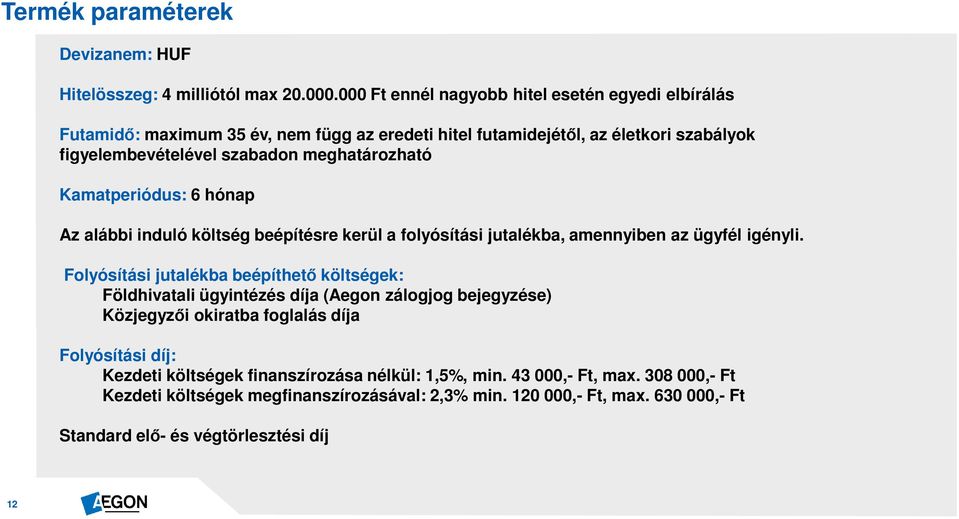 meghatározható Kamatperiódus: 6 hónap Az alábbi induló költség beépítésre kerül a folyósítási jutalékba, amennyiben az ügyfél igényli.