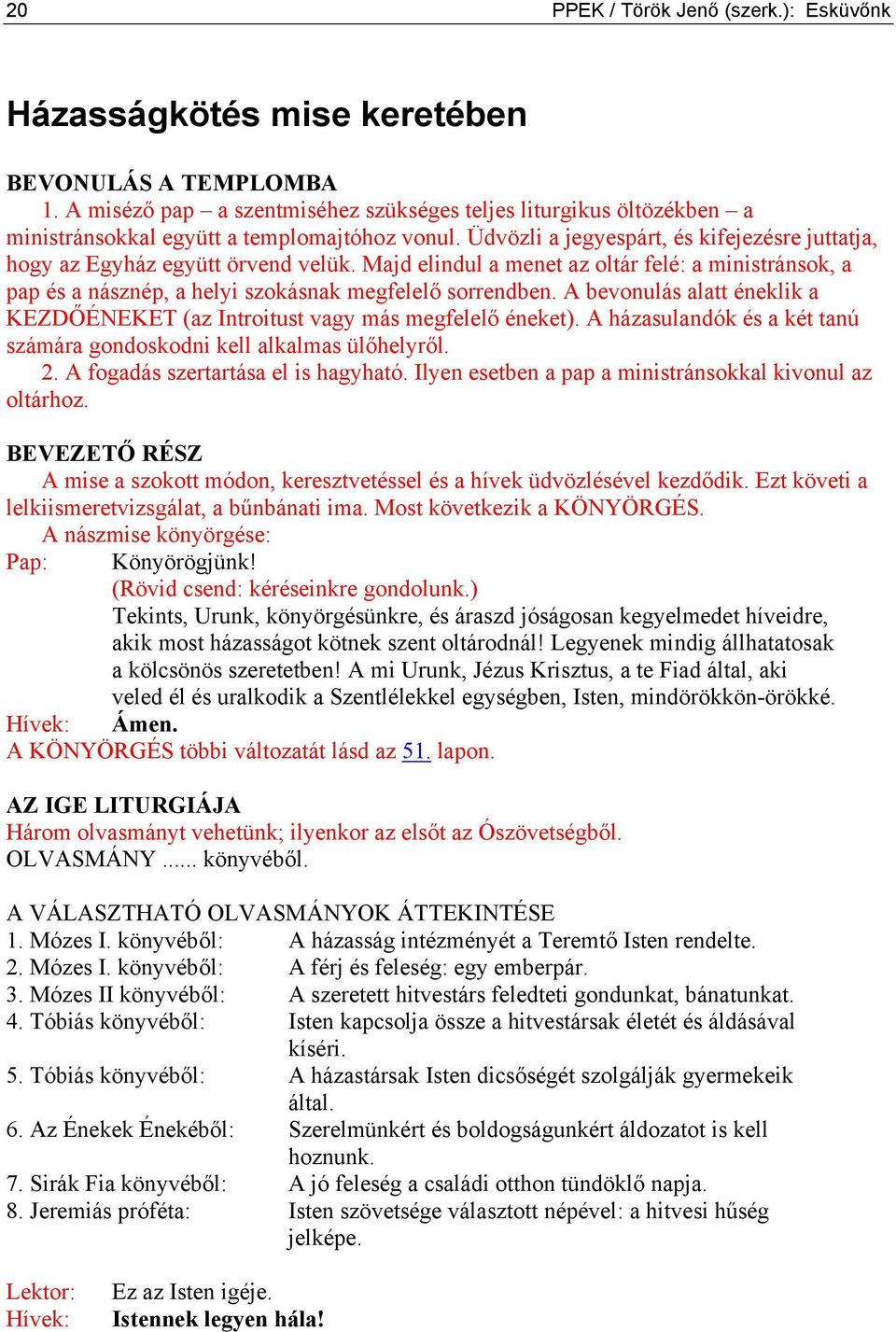 Majd elindul a menet az oltár felé: a ministránsok, a pap és a násznép, a helyi szokásnak megfelelő sorrendben. A bevonulás alatt éneklik a KEZDŐÉNEKET (az Introitust vagy más megfelelő éneket).