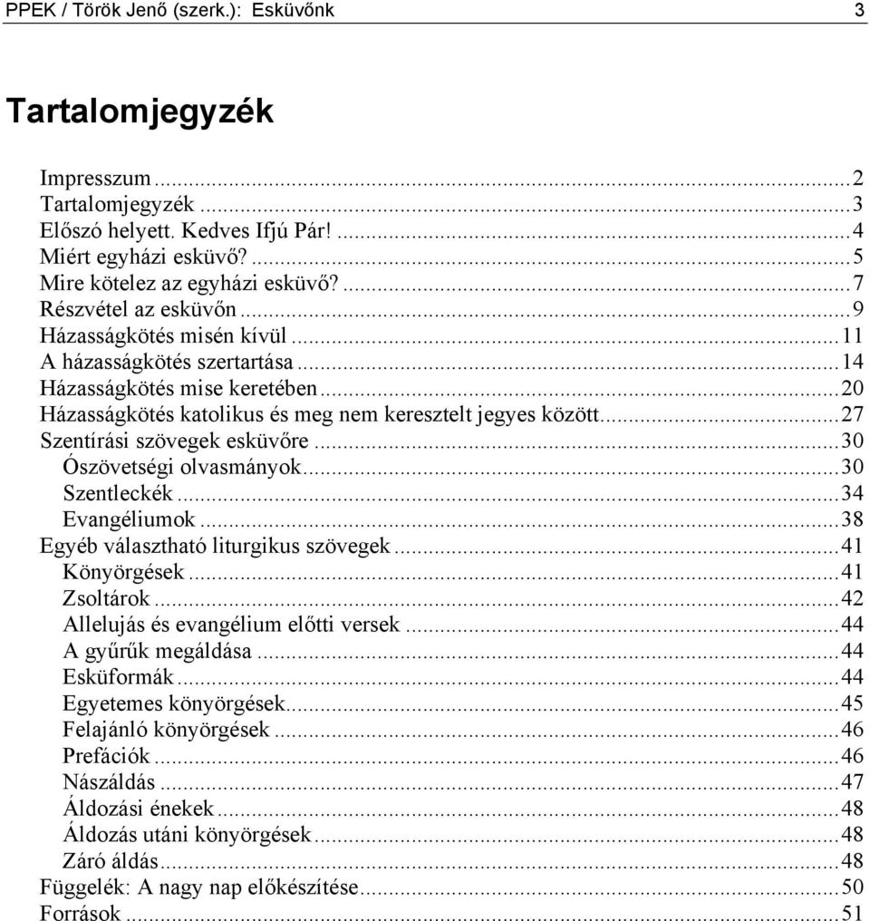 ..27 Szentírási szövegek esküvőre...30 Ószövetségi olvasmányok...30 Szentleckék...34 Evangéliumok...38 Egyéb választható liturgikus szövegek...41 Könyörgések...41 Zsoltárok.