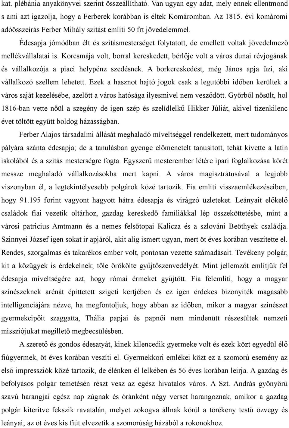 Korcsmája volt, borral kereskedett, bérlője volt a város dunai révjogának és vállalkozója a piaci helypénz szedésnek. A borkereskedést, még János apja űzi, aki vállalkozó szellem lehetett.