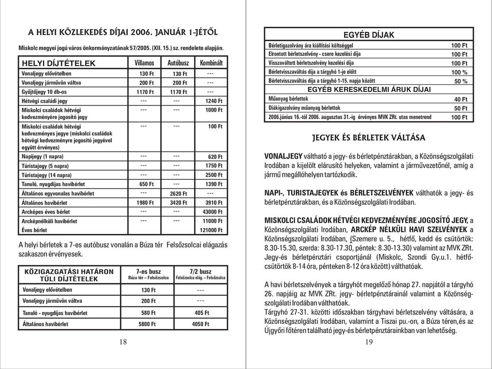 jegye (miskolci családok hétvégi kedvezményre jogosító jegyével együtt érvényes) Napijegy (1 napra) Túristajegy (5 napra) Túristajegy (14 napra) Tanuló, nyugdíjas havibérlet Általános egyvonalas