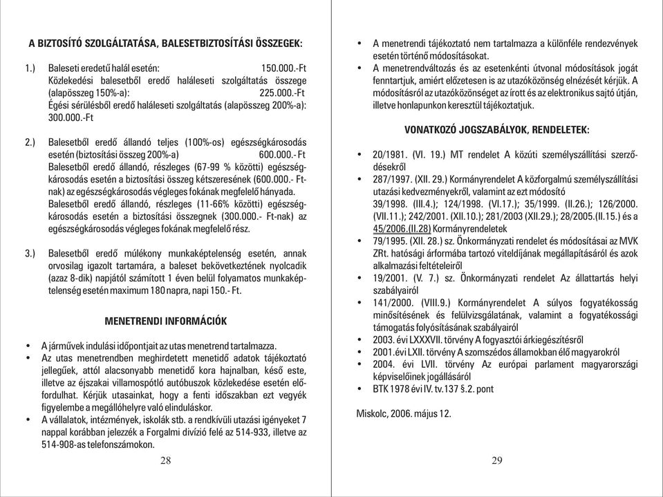 000.- Ftnak) az egészségkárosodás végleges fokának megfelelõ hányada. Balesetbõl eredõ állandó, részleges (11-66% közötti) egészségkárosodás esetén a biztosítási összegnek (300.000.- Ft-nak) az egészségkárosodás végleges fokának megfelelõ rész.